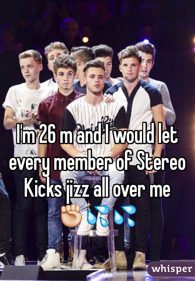 I'm 26 m and I would let every member of Stereo Kicks jizz all over me 
✊💦💦