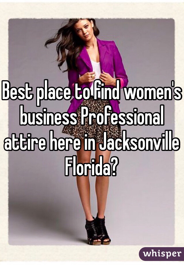 Best place to find women's business Professional attire here in Jacksonville Florida?