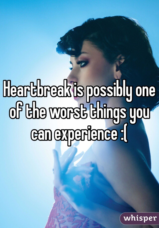 Heartbreak is possibly one of the worst things you can experience :(