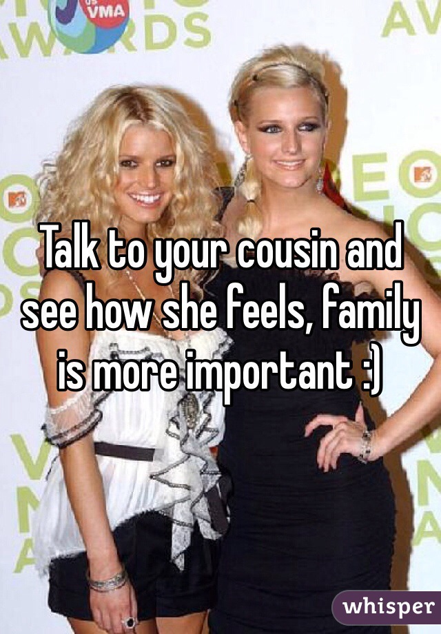 Talk to your cousin and see how she feels, family is more important :)