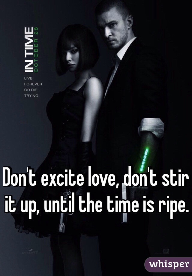 Don't excite love, don't stir it up, until the time is ripe.