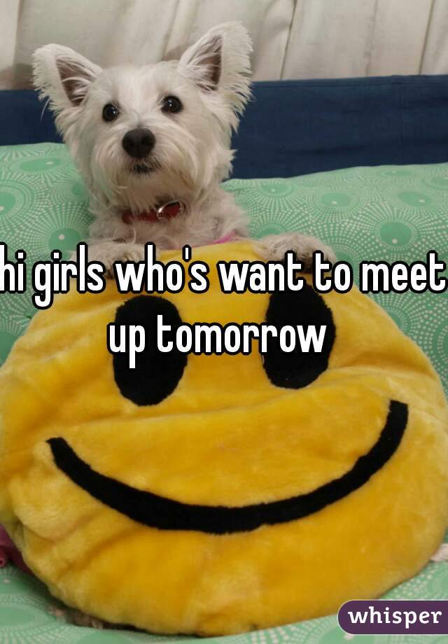 hi girls who's want to meet up tomorrow  