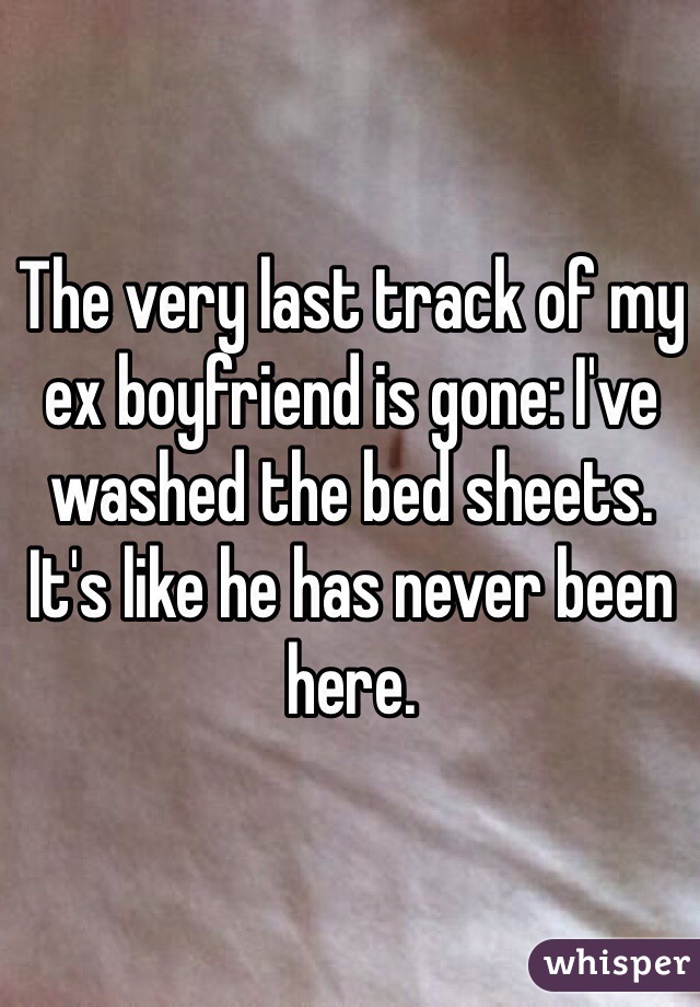 The very last track of my ex boyfriend is gone: I've washed the bed sheets. It's like he has never been here.