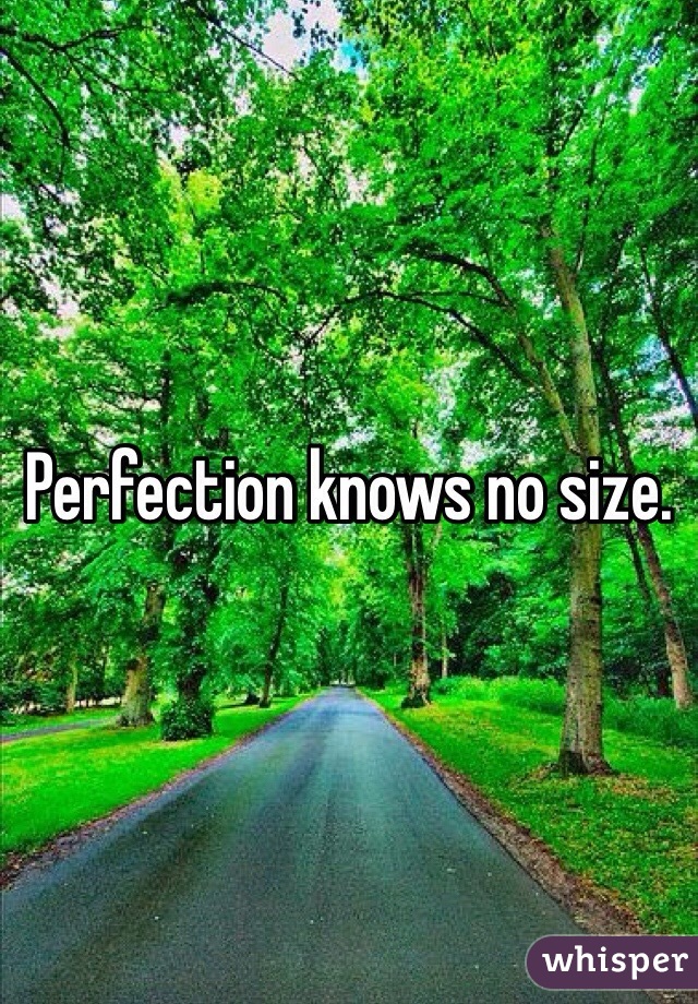 Perfection knows no size. 