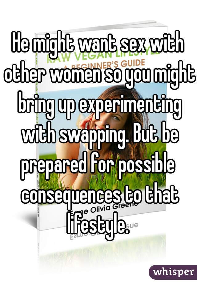 He might want sex with other women so you might bring up experimenting with swapping. But be prepared for possible  consequences to that lifestyle. 