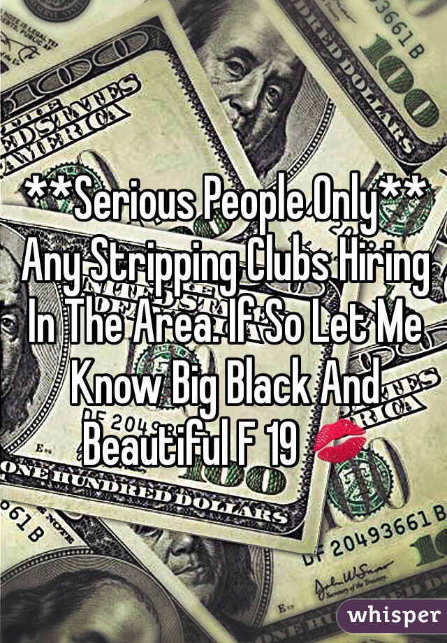 **Serious People Only** Any Stripping Clubs Hiring In The Area. If So Let Me Know Big Black And Beautiful F 19 💋