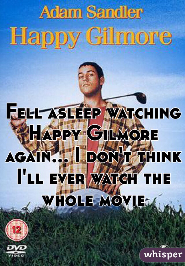 Fell asleep watching Happy Gilmore again... I don't think I'll ever watch the whole movie 