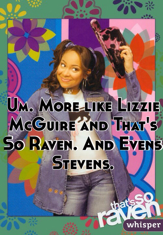 Um. More like Lizzie McGuire and That's So Raven. And Evens Stevens. 