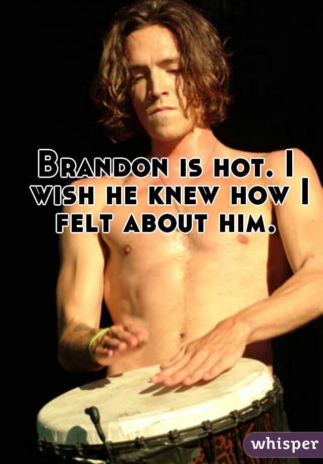 Brandon is hot. I wish he knew how I felt about him. 