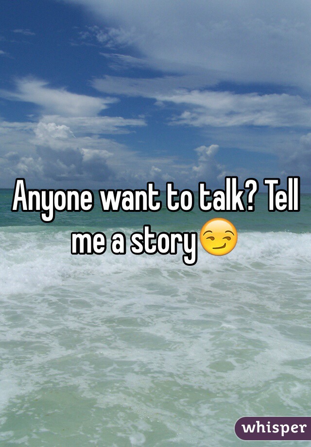 Anyone want to talk? Tell me a story😏