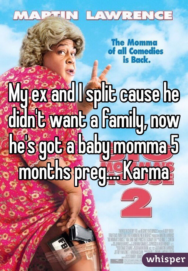 My ex and I split cause he didn't want a family, now he's got a baby momma 5 months preg.... Karma 