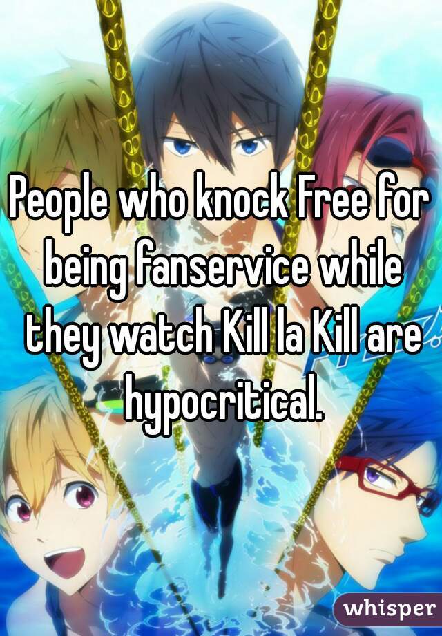 People who knock Free for being fanservice while they watch Kill la Kill are hypocritical.