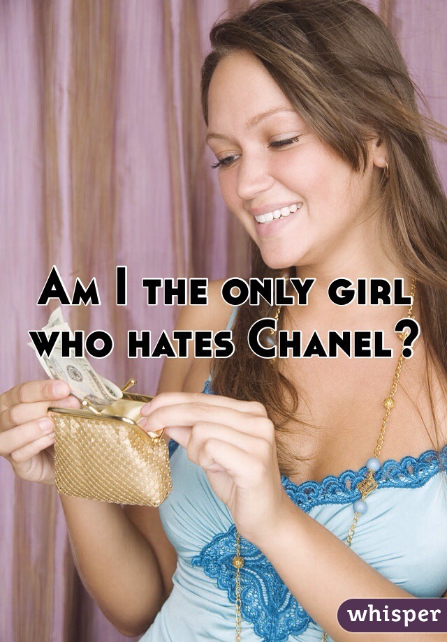 Am I the only girl who hates Chanel? 