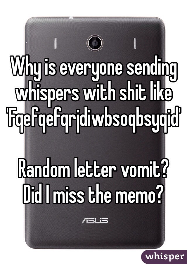 Why is everyone sending whispers with shit like 
'Fqefqefqrjdiwbsoqbsyqid'

Random letter vomit? 
Did I miss the memo?