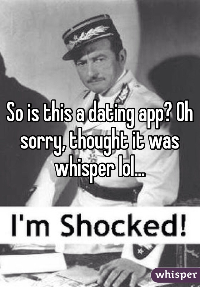 So is this a dating app? Oh sorry, thought it was whisper lol...