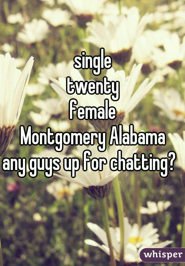 single
twenty
female
Montgomery Alabama
any guys up for chatting?  