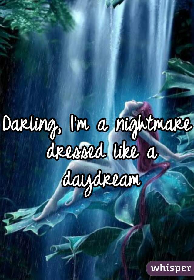 Darling, I'm a nightmare dressed like a daydream