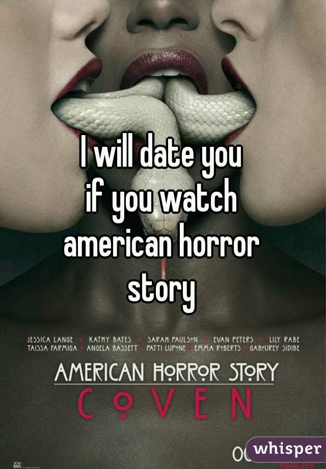 I will date you
if you watch
american horror
story