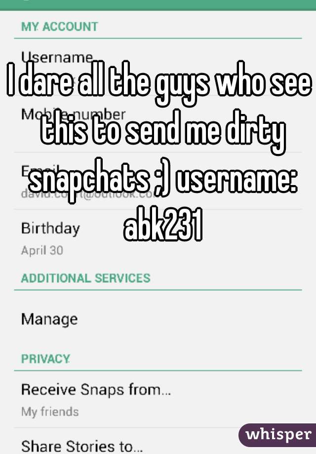 I dare all the guys who see this to send me dirty snapchats ;) username: abk231