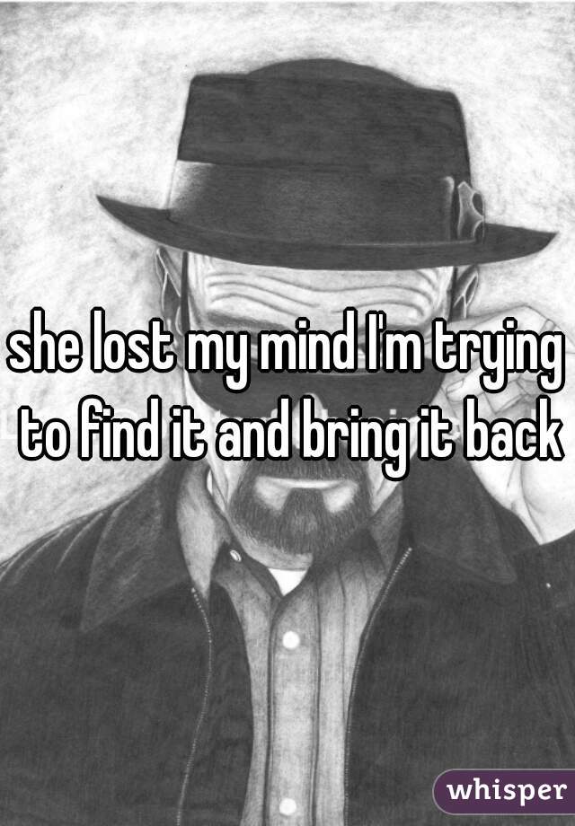 she lost my mind I'm trying to find it and bring it back