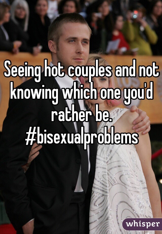 Seeing hot couples and not knowing which one you'd rather be. #bisexualproblems