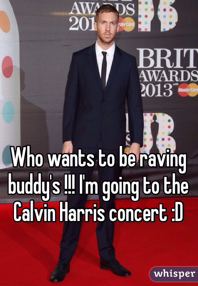 Who wants to be raving buddy's !!! I'm going to the Calvin Harris concert :D