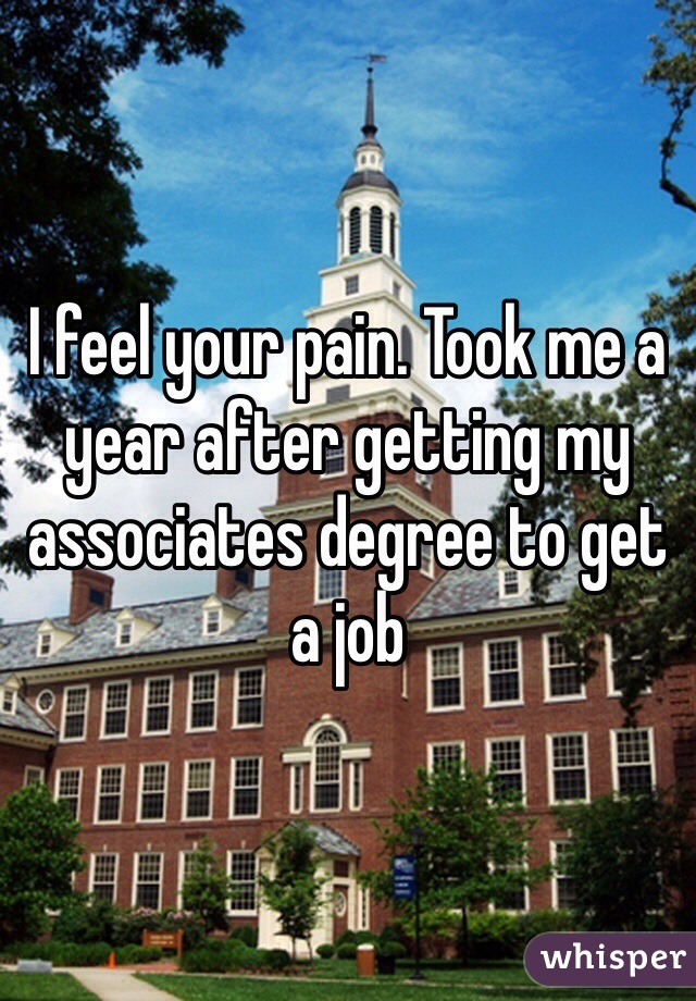 I feel your pain. Took me a year after getting my associates degree to get a job 