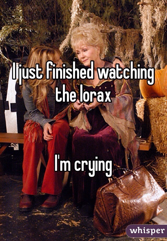 I just finished watching the lorax


I'm crying