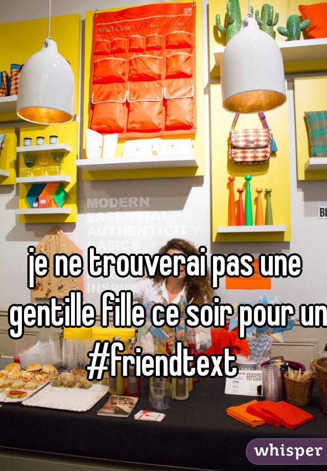 je ne trouverai pas une gentille fille ce soir pour un #friendtext  