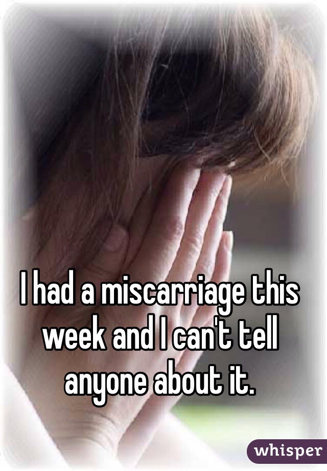 I had a miscarriage this week and I can't tell anyone about it.