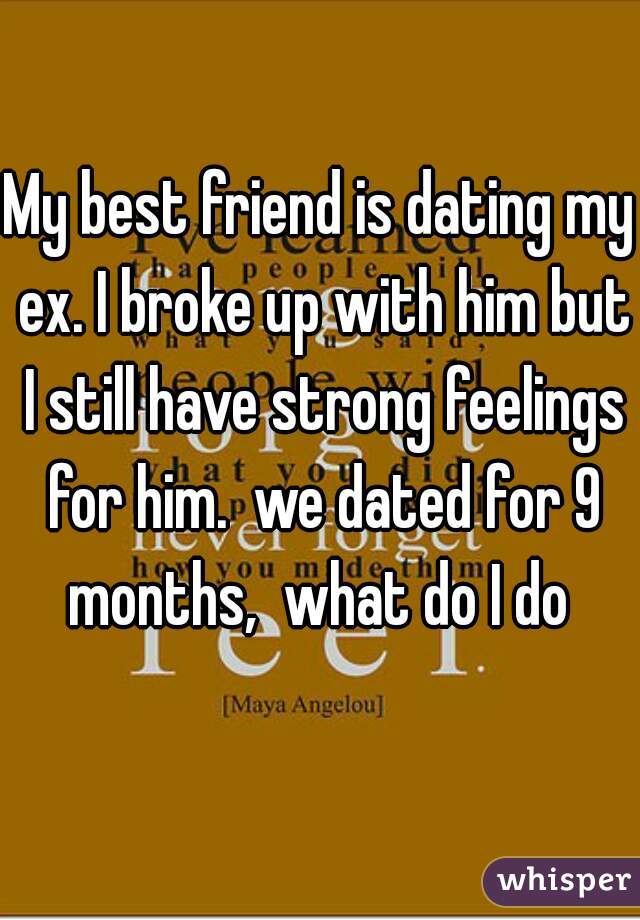 My best friend is dating my ex. I broke up with him but I still have strong feelings for him.  we dated for 9 months,  what do I do 