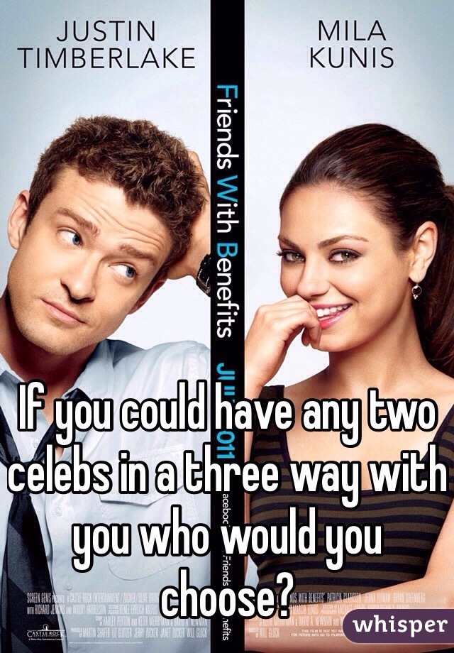 If you could have any two celebs in a three way with you who would you choose?