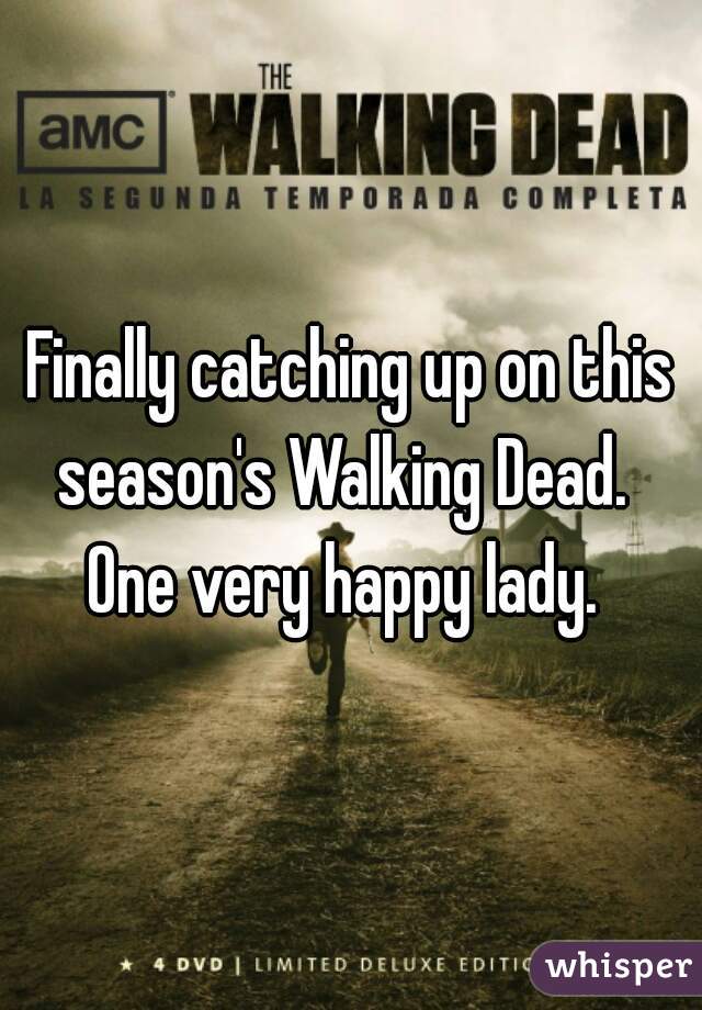 Finally catching up on this season's Walking Dead.   One very happy lady.  