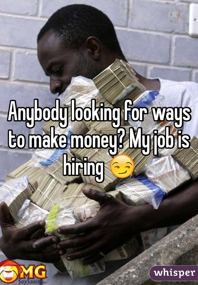 Anybody looking for ways to make money? My job is hiring 😏