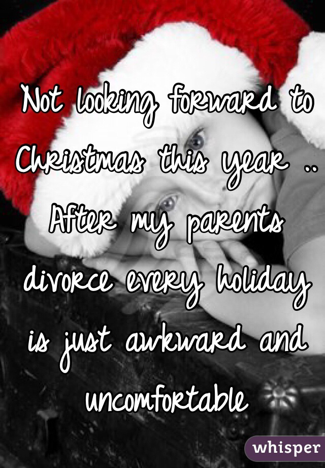 Not looking forward to Christmas this year .. After my parents divorce every holiday is just awkward and uncomfortable 