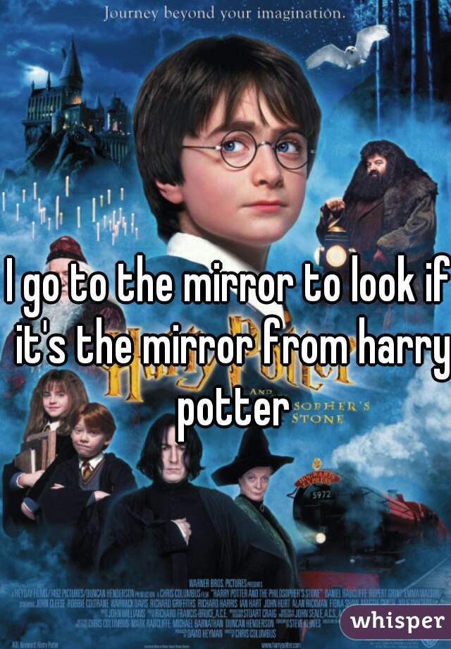 I go to the mirror to look if it's the mirror from harry potter
