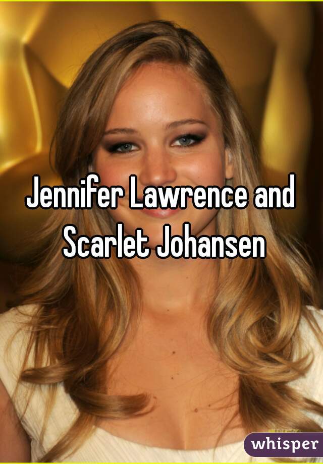 Jennifer Lawrence and Scarlet Johansen