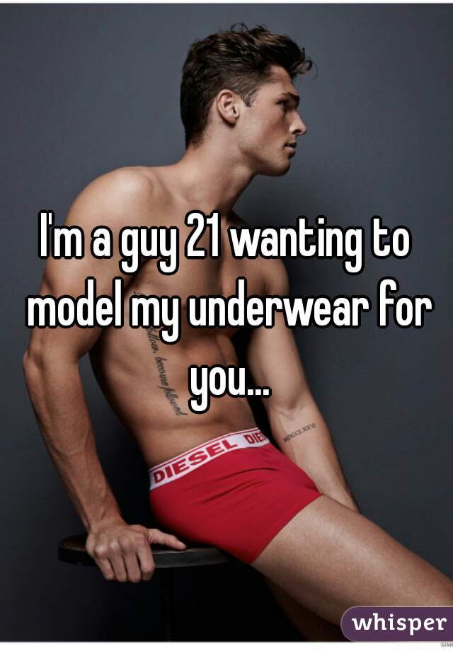 I'm a guy 21 wanting to model my underwear for you...