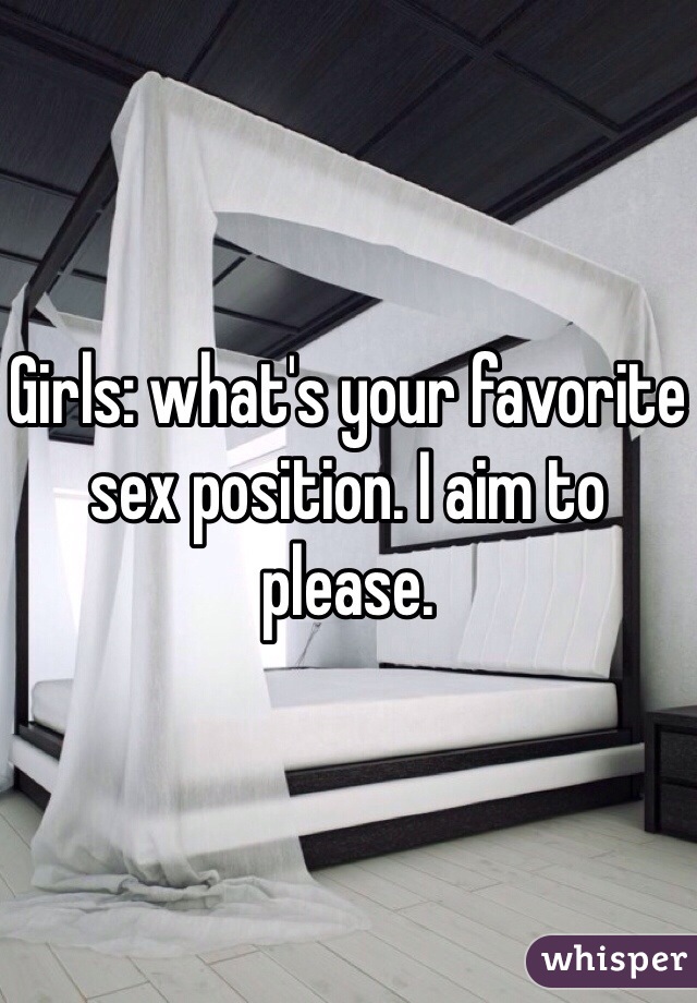 Girls: what's your favorite sex position. I aim to please. 