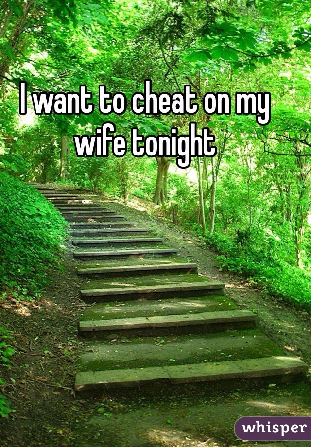 I want to cheat on my wife tonight