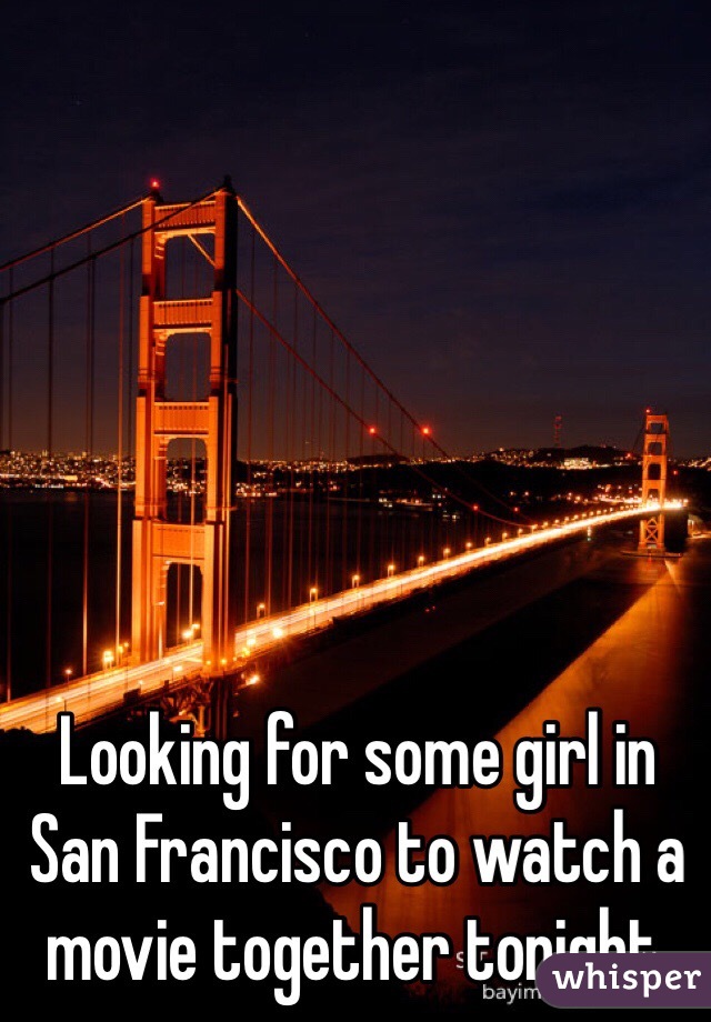 Looking for some girl in San Francisco to watch a movie together tonight. 