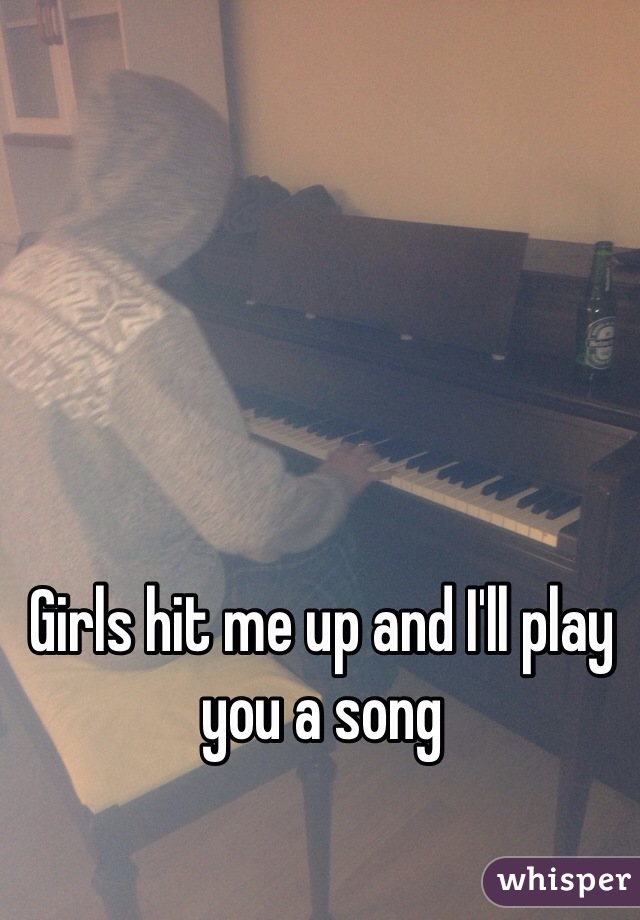 Girls hit me up and I'll play you a song 