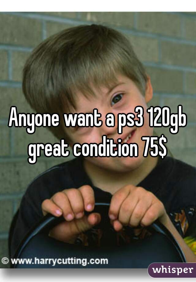 Anyone want a ps3 120gb great condition 75$ 