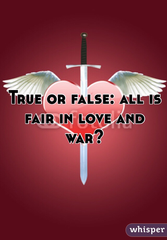 True or false: all is fair in love and war? 