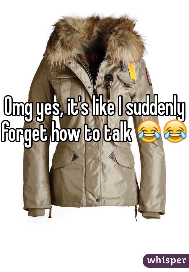 Omg yes, it's like I suddenly forget how to talk 😂😂