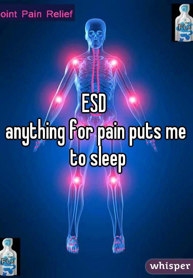 ESD 
anything for pain puts me to sleep