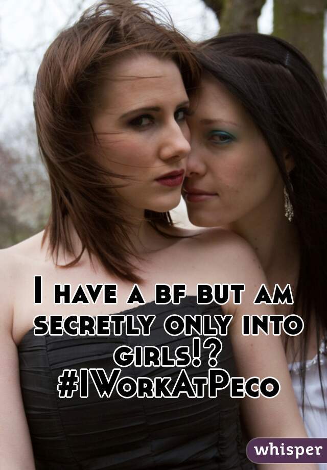 I have a bf but am secretly only into girls!? #IWorkAtPeco