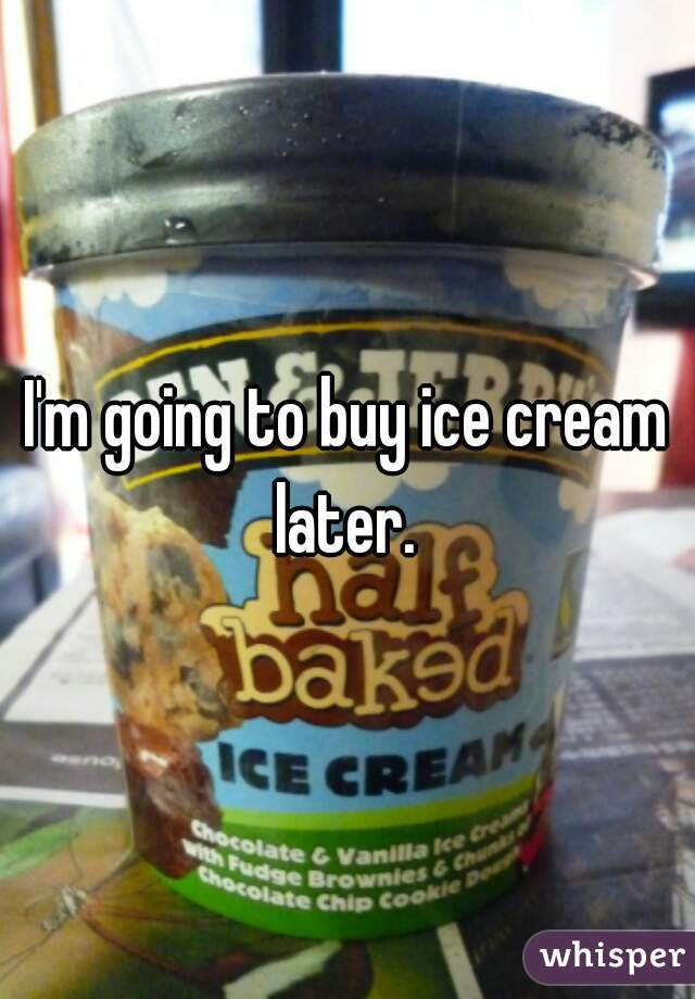 I'm going to buy ice cream later. 