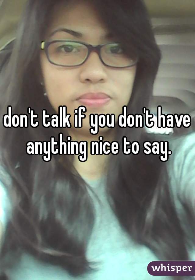 don't talk if you don't have anything nice to say.