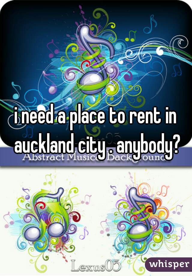 i need a place to rent in auckland city . anybody?